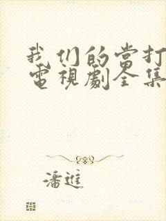 我们的当打之年电视剧全集免费策驰