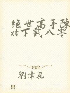 绝世高手陈扬txt下载八零