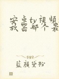 安卓tv视频播放器哪个最好用