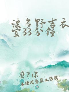 波多野吉衣办公室33分钟