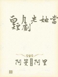 白月光她当累了 短剧