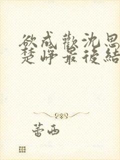 欲成欢沈思纯和楚峥最后结局是什么