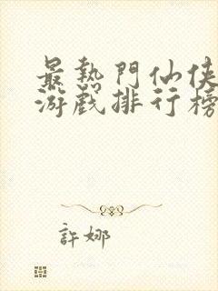 最热门仙侠游戏游戏排行榜