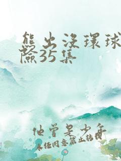 熊出没环球大冒险35集