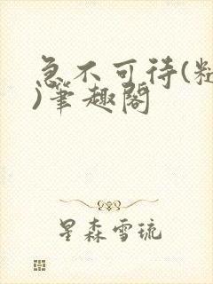 急不可待(糙汉)笔趣阁