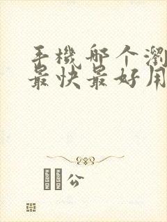 手机哪个浏览器最快最好用