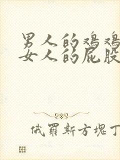 男人的鸡鸡插到女人的屁股里