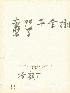 豪门千金摊牌不装了