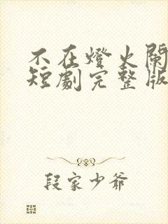 不在灯火阑珊处短剧完整版