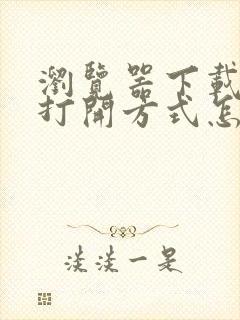 浏览器下载文件打开方式怎么更改