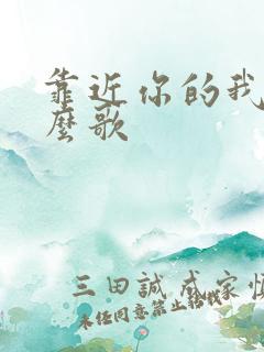 靠近你的我是什么歌