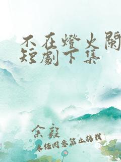 不在灯火阑珊处短剧下集