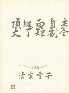 顶级白月光她开大了短剧全集播放