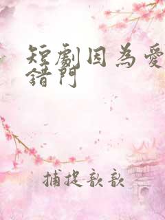 短剧因为爱情嫁错门