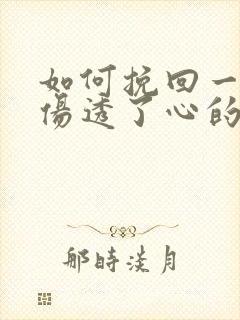 如何挽回一个被伤透了心的女人