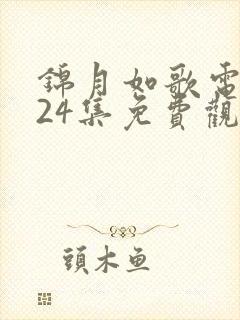 锦月如歌电视剧24集免费观看