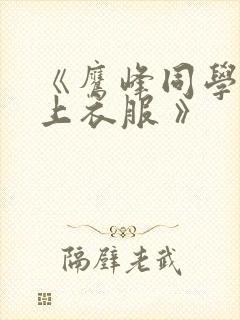 《鹰峰同学请穿上衣服 》