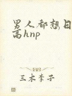男人都想日她(高hnp