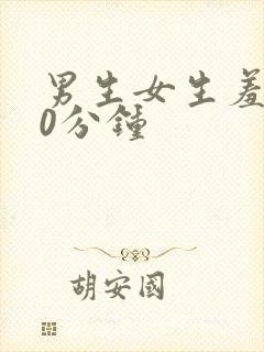 男生女生羞羞30分钟