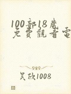 100部18岁免费观看电视剧