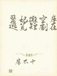 医妃搬空库房去逃荒短剧在哪里看