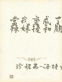 当我变成了黑皮辣妹后和朋友