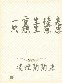 一重生后夫人她只想生崽虐渣