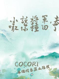 小说将军,夫人喊你种田了
