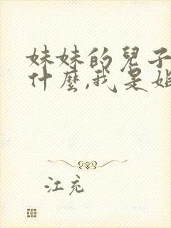 妹妹的儿子叫我什么,我是姐姐