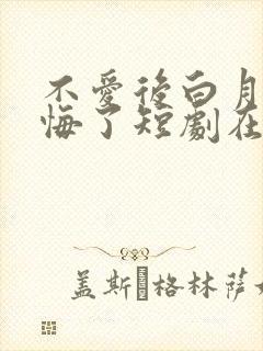 不爱后白月光后悔了短剧在线看