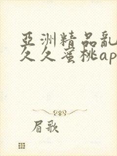 亚洲精品乱码久久久蜜桃app