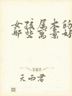 女孩属木的字有哪些寓意好