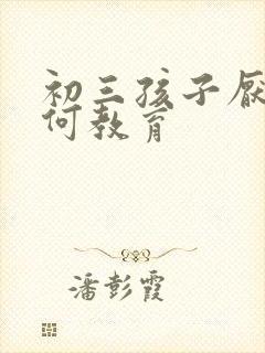 初三孩子厌学如何教育