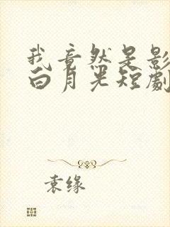 我竟然是影帝的白月光短剧免费观看