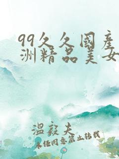 99久久国产亚洲精品美女久久