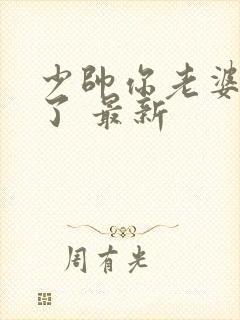 少帅你老婆又跑了 最新