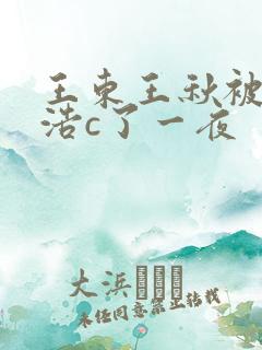 王东王秋被霍雨浩c了一夜