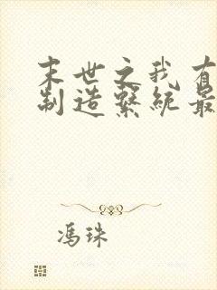 末世之我有丧尸制造系统最新更新章节