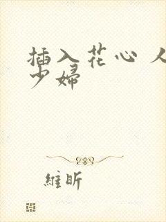 插入花心 人妻少妇