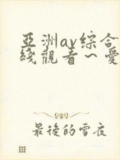 亚洲av综合在线观看～爱爱