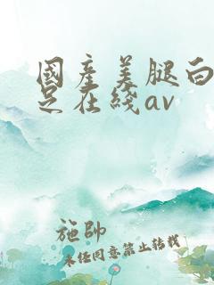 国产美腿白丝袜足在线av