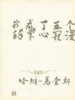 我成了五个大佬的掌心宠漫画全集免费