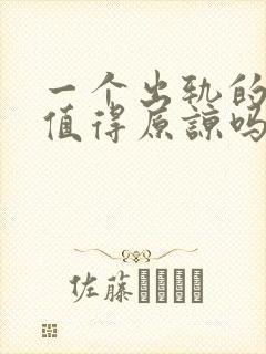 一个出轨的男人值得原谅吗