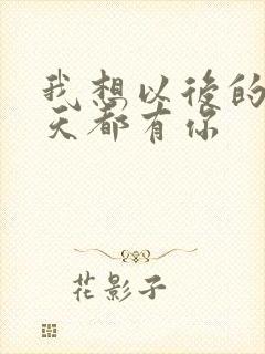 我想以后的每一天都有你