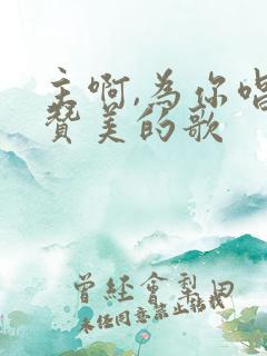 主啊,为你唱首赞美的歌