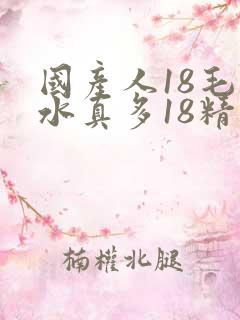 国产人18毛片水真多18精品
