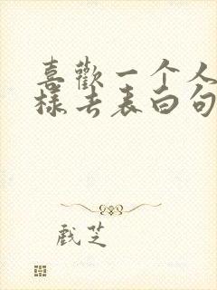 喜欢一个人该怎样去表白句子