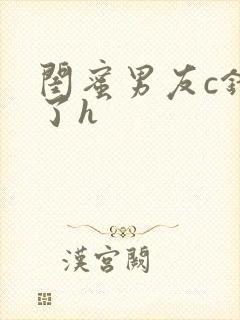 闺蜜男友c错人了h