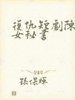 复仇短剧陈诗诗女秘书