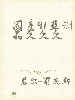 国产91亚洲精品久久久